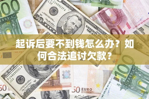 济南起诉后要不到钱怎么办？如何合法追讨欠款？