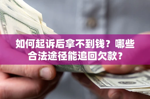 济南如何起诉后拿不到钱？哪些合法途径能追回欠款？