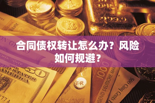 济南合同债权转让怎么办？风险如何规避？