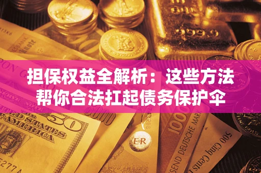 济南担保权益全解析：这些方法帮你合法扛起债务保护伞