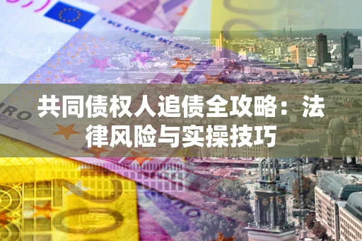济南共同债权人追债全攻略：法律风险与实操技巧