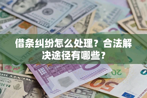 济南借条纠纷怎么处理？合法解决途径有哪些？