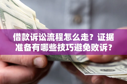 济南借款诉讼流程怎么走？证据准备有哪些技巧避免败诉？