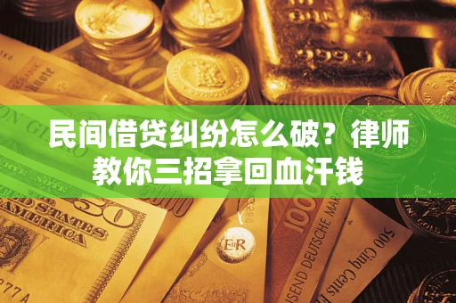 济南民间借贷纠纷怎么破？律师教你三招拿回血汗钱