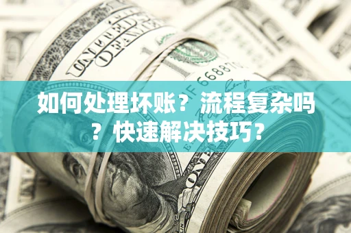 济南如何处理坏账？流程复杂吗？快速解决技巧？