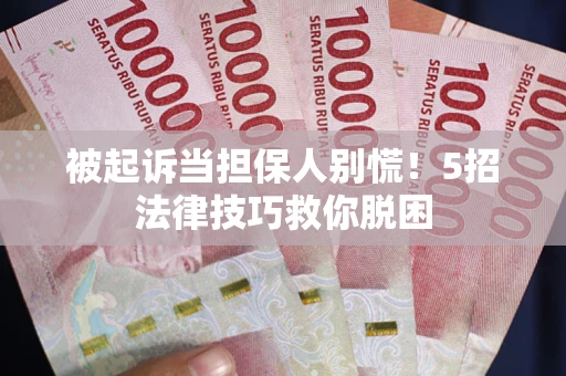 济南被起诉当担保人别慌！5招法律技巧救你脱困