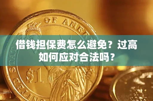 济南借钱担保费怎么避免？过高如何应对合法吗？