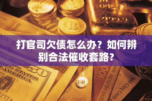 济南打官司欠债怎么办？如何辨别合法催收套路？