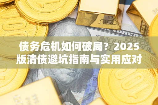 济南债务危机如何破局？2025版清债避坑指南与实用应对策略