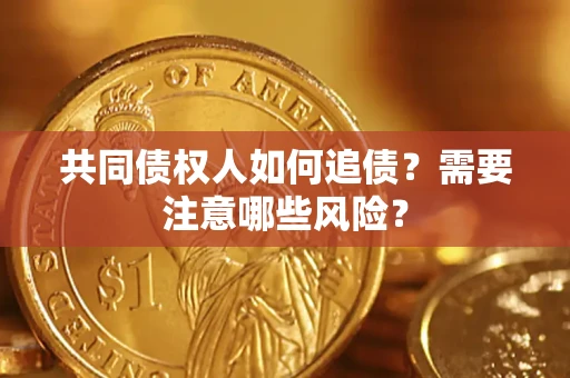 济南共同债权人如何追债？需要注意哪些风险？