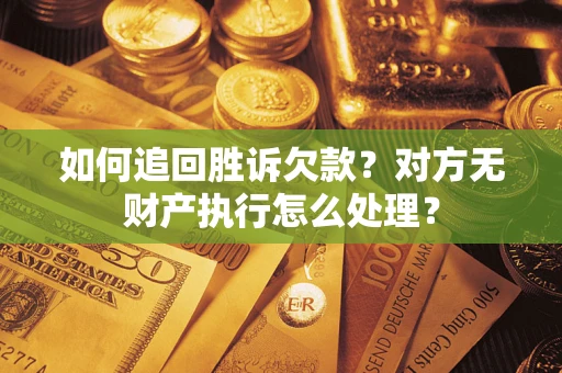 济南如何追回胜诉欠款？对方无财产执行怎么处理？