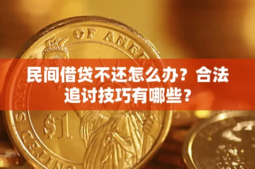 济南民间借贷不还怎么办？合法追讨技巧有哪些？