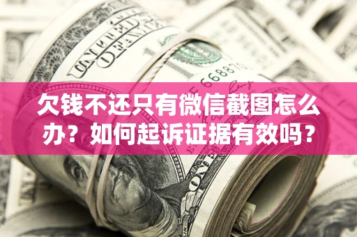 济南欠钱不还只有微信截图怎么办？如何起诉证据有效吗？