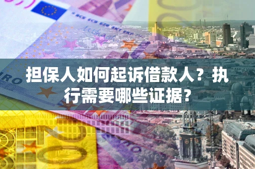 济南担保人如何起诉借款人？执行需要哪些证据？