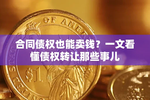 济南合同债权也能卖钱？一文看懂债权转让那些事儿
