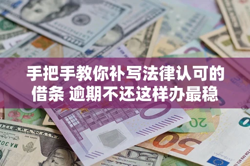 济南手把手教你补写法律认可的借条 逾期不还这样办最稳妥