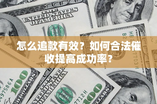 济南怎么追款有效？如何合法催收提高成功率？