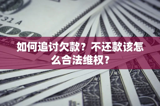 济南如何追讨欠款？不还款该怎么合法维权？