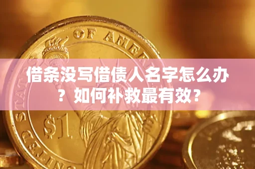济南借条没写借债人名字怎么办？如何补救最有效？