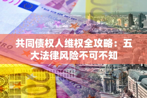 济南共同债权人维权全攻略：五大法律风险不可不知