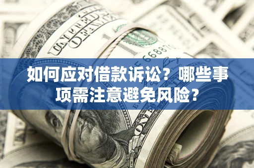 济南如何应对借款诉讼？哪些事项需注意避免风险？