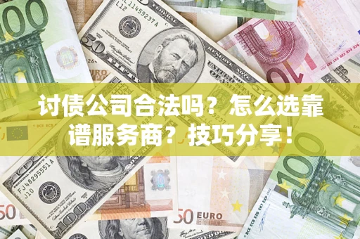 济南讨债公司合法吗？怎么选靠谱服务商？技巧分享！