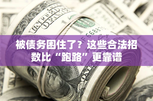 济南被债务困住了？这些合法招数比“跑路”更靠谱