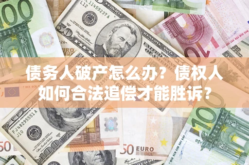济南债务人破产怎么办？债权人如何合法追偿才能胜诉？
