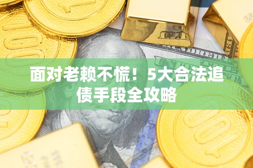 济南面对老赖不慌！5大合法追债手段全攻略