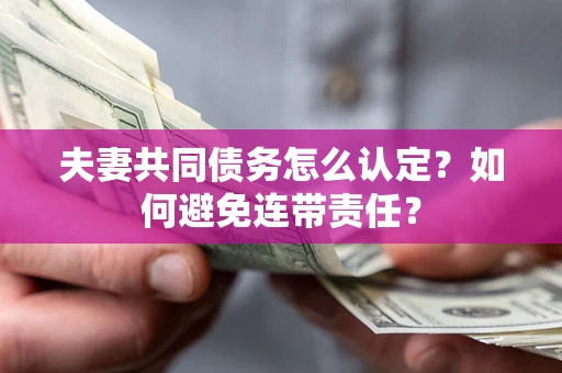济南夫妻共同债务怎么认定？如何避免连带责任？