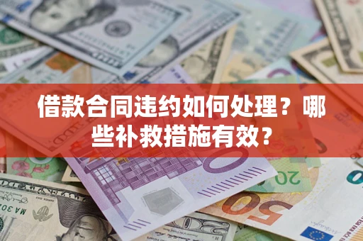 济南借款合同违约如何处理？哪些补救措施有效？