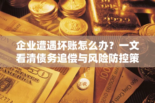 济南企业遭遇坏账怎么办？一文看清债务追偿与风险防控策略