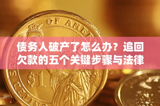 济南债务人破产了怎么办？追回欠款的五个关键步骤与法律策略