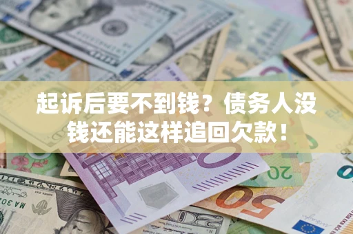 济南起诉后要不到钱？债务人没钱还能这样追回欠款！
