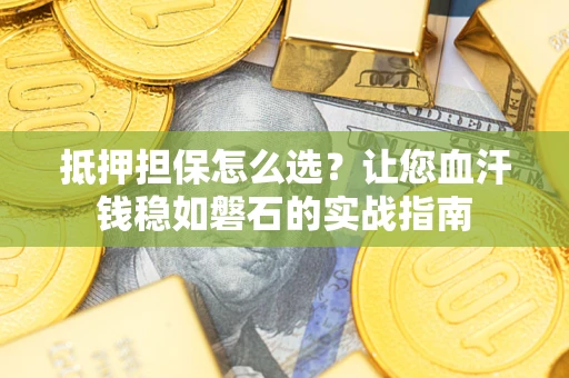 济南抵押担保怎么选？让您血汗钱稳如磐石的实战指南