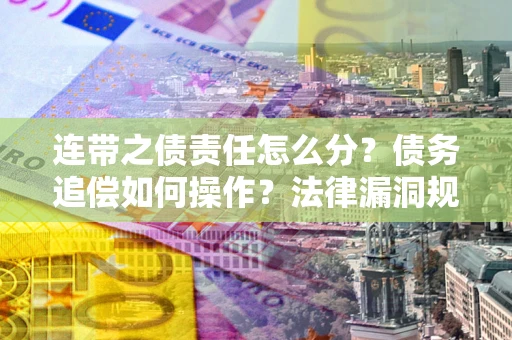 济南连带之债责任怎么分？债务追偿如何操作？法律漏洞规避指南