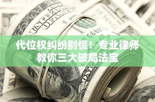 济南代位权纠纷别慌！专业律师教你三大破局法宝