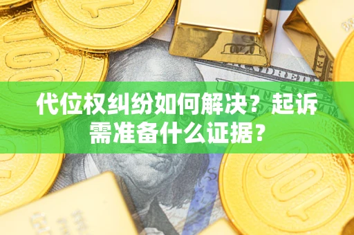 济南代位权纠纷如何解决？起诉需准备什么证据？