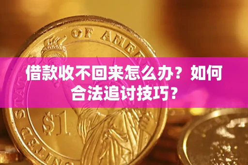 济南借款收不回来怎么办？如何合法追讨技巧？