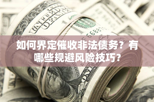 济南如何界定催收非法债务？有哪些规避风险技巧？