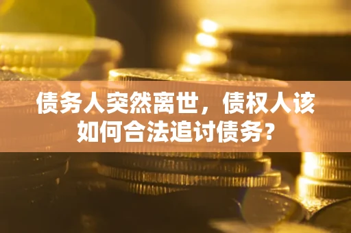 济南债务人突然离世，债权人该如何合法追讨债务？