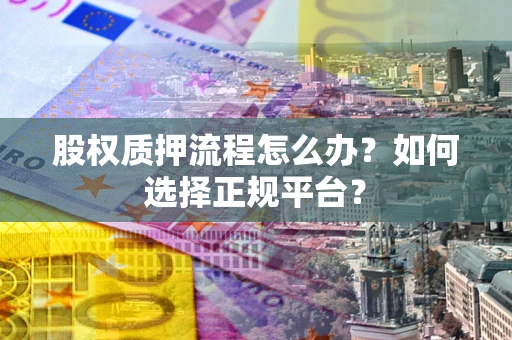 济南股权质押流程怎么办？如何选择正规平台？
