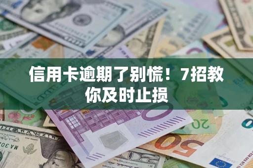 济南信用卡逾期了别慌！7招教你及时止损