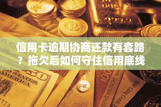 济南信用卡逾期协商还款有套路？拖欠后如何守住信用底线？