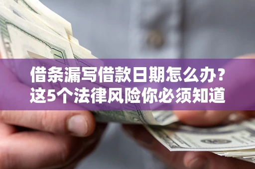 济南借条漏写借款日期怎么办？这5个法律风险你必须知道
