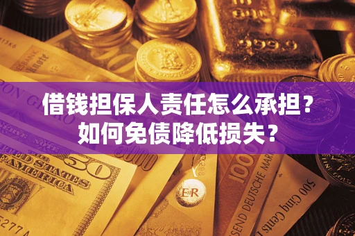 济南借钱担保人责任怎么承担？如何免债降低损失？