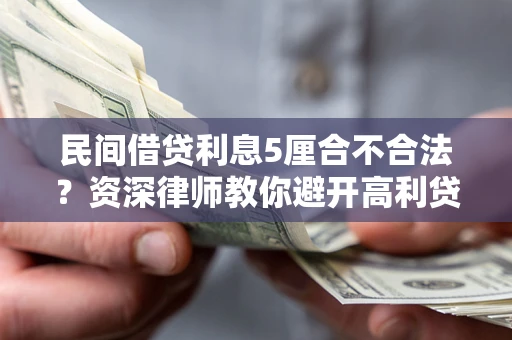 济南民间借贷利息5厘合不合法？资深律师教你避开高利贷陷阱