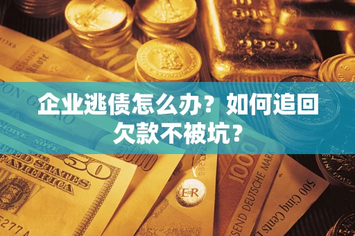 济南企业逃债怎么办？如何追回欠款不被坑？