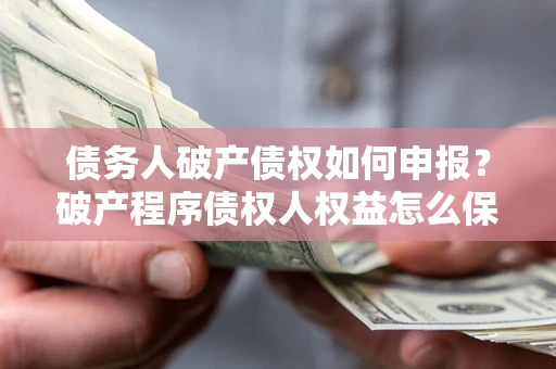 济南债务人破产债权如何申报？破产程序债权人权益怎么保障？