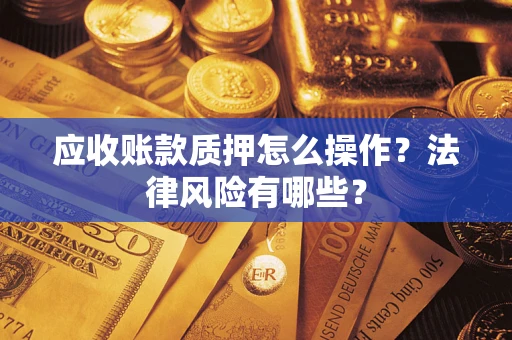 济南应收账款质押怎么操作？法律风险有哪些？